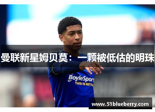 曼联新星姆贝莫：一颗被低估的明珠