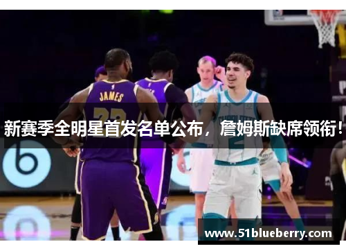 新赛季全明星首发名单公布，詹姆斯缺席领衔！