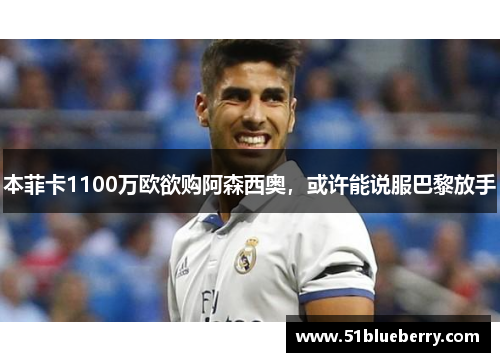 本菲卡1100万欧欲购阿森西奥，或许能说服巴黎放手