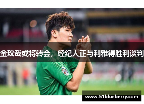 金玟哉或将转会，经纪人正与利雅得胜利谈判