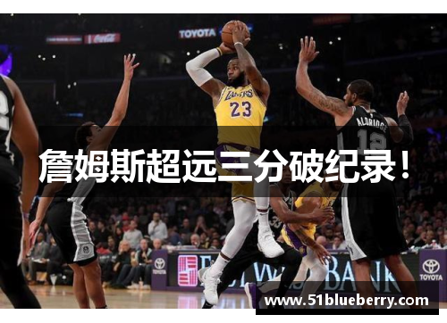 詹姆斯超远三分破纪录！