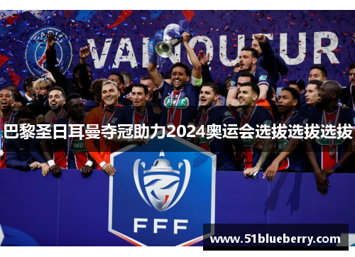 巴黎圣日耳曼夺冠助力2024奥运会选拔选拔选拔
