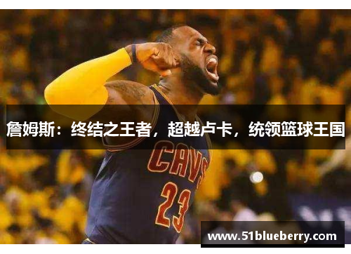 詹姆斯：终结之王者，超越卢卡，统领篮球王国