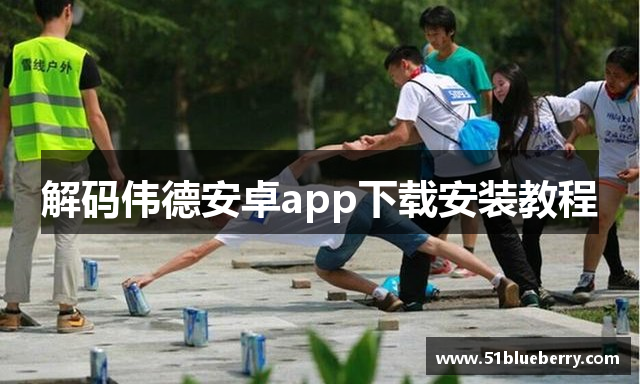 解码伟德安卓app下载安装教程